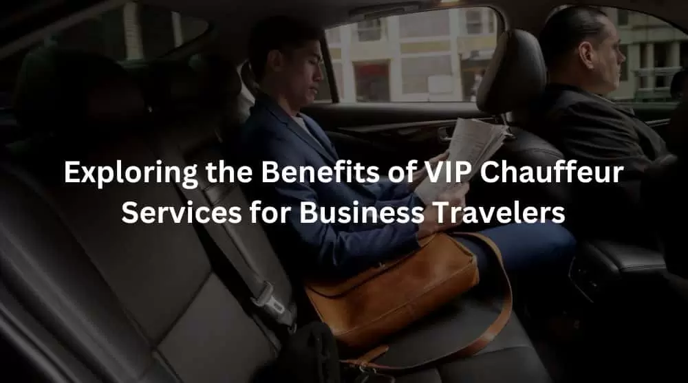 Exploring the Benefits of VIP Chauffeur Services for Business Travelers