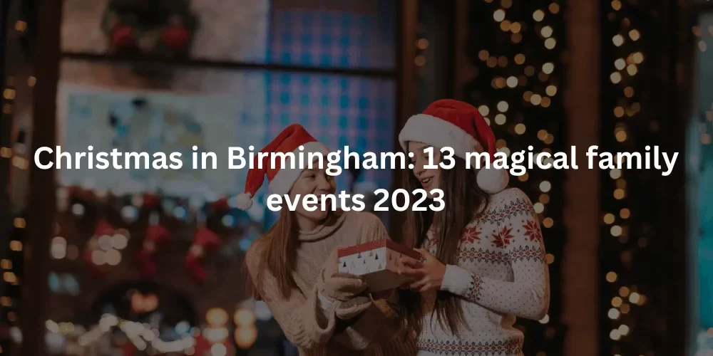 Christmas in Birmingham 13 magical family events 2023