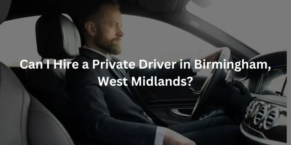 Can I Hire a Private Driver in Birmingham, West Midlands?