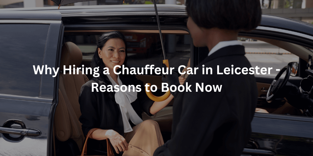 why hiring chauffeur service in Leicester